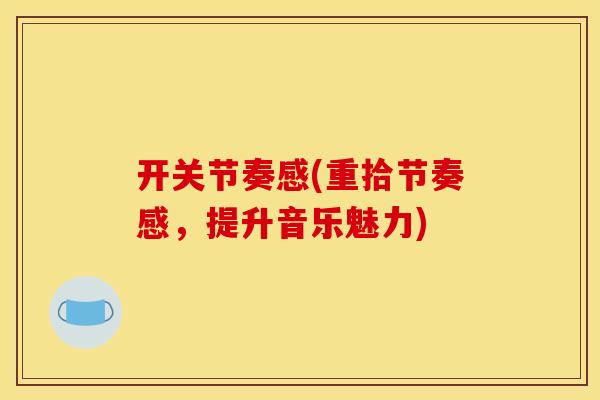 开关节奏感(重拾节奏感,提升音乐魅力) 开关节奏感(重拾节奏感,提升音乐魅力)