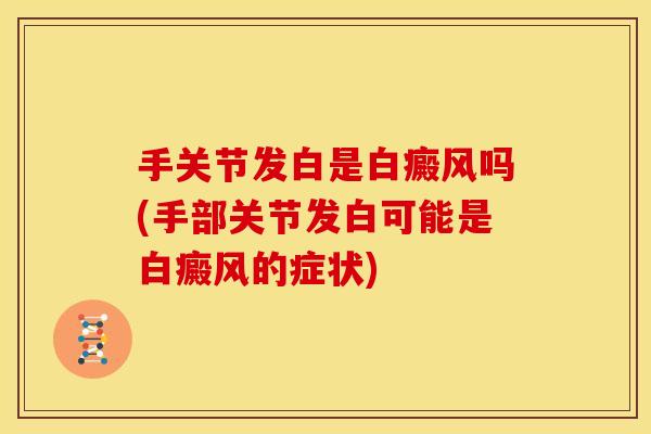 手关节发白是白癜风吗(手部关节发白可能是白癜风的症状) 手关节发白是白癜风吗(手部关节发白可能是白癜风的症状)