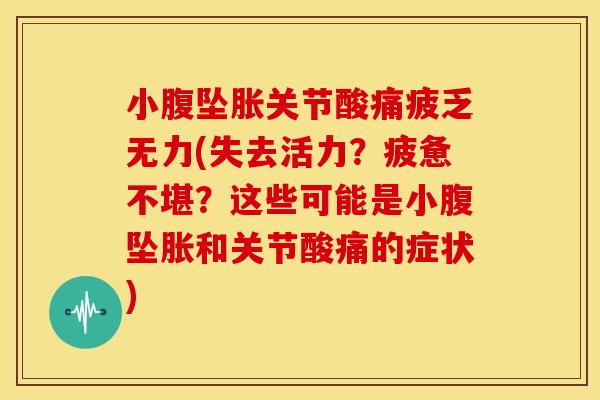 小腹坠胀关节酸痛疲乏无力(失去活力?疲惫不堪?这些可能是小腹坠胀和关节酸痛的症状) 小腹坠胀关节酸痛疲乏无力(失去活力?疲惫不堪?这些可能是小腹坠胀和关节酸痛的症状)