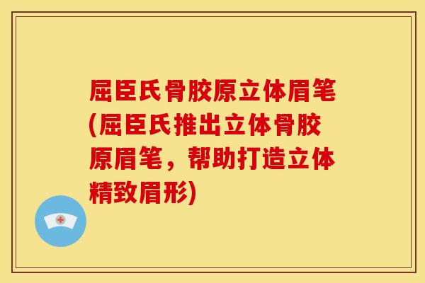 屈臣氏骨胶原立体眉笔(屈臣氏推出立体骨胶原眉笔,帮助打造立体精致眉形) 屈臣氏骨胶原立体眉笔(屈臣氏推出立体骨胶原眉笔,帮助打造立体精致眉形)