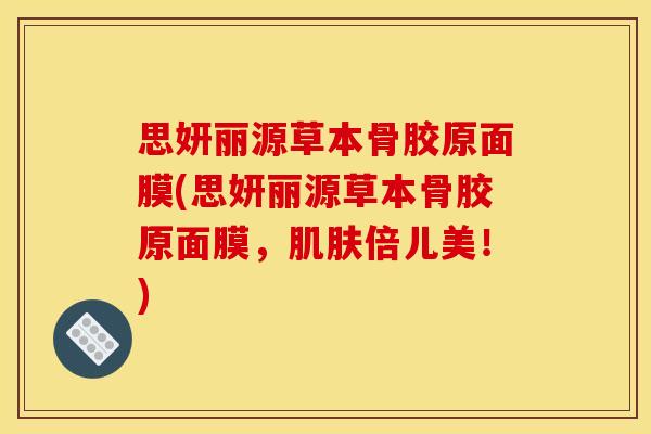 思妍丽源草本骨胶原面膜(思妍丽源草本骨胶原面膜,倍儿美!) 思妍丽源草本骨胶原面膜(思妍丽源草本骨胶原面膜,倍儿美!)