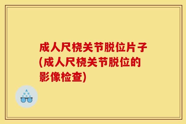 成人尺桡关节脱位片子(成人尺桡关节脱位的影像检查)