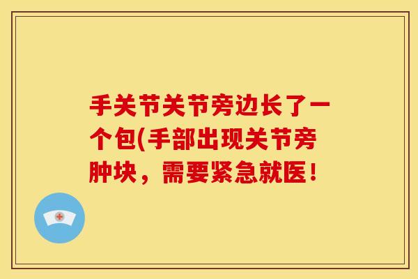 手关节关节旁边长了一个包(手部出现关节旁肿块，需要紧急就医！