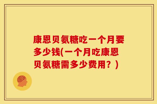 康恩贝氨糖吃一个月要多少钱(一个月吃康恩贝氨糖需多少费用?) 康恩贝氨糖吃一个月要多少钱(一个月吃康恩贝氨糖需多少费用?)