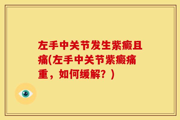 左手中关节发生紫癜且痛(左手中关节紫癜痛重,如何缓解?) 左手中关节发生紫癜且痛(左手中关节紫癜痛重,如何缓解?)