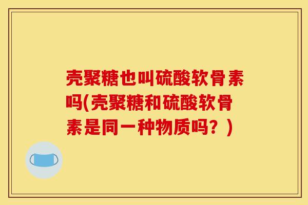 壳聚糖也叫硫酸软骨素吗(壳聚糖和硫酸软骨素是同一种物质吗？)