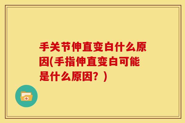 手关节伸直变白什么原因(手指伸直变白可能是什么原因?) 手关节伸直变白什么原因(手指伸直变白可能是什么原因?)