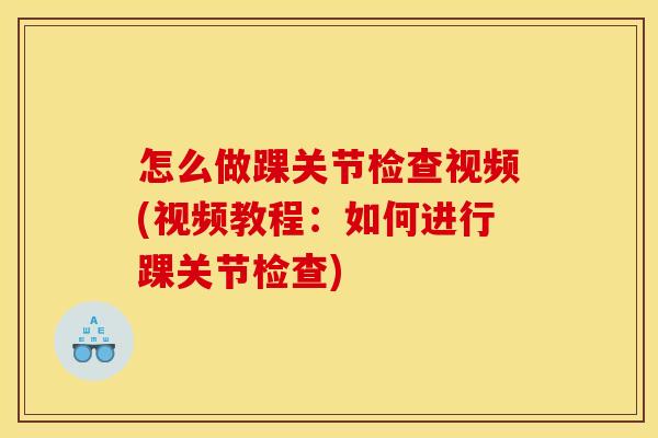 怎么做踝关节检查视频(视频教程:如何进行踝关节检查) 怎么做踝关节检查视频(视频教程:如何进行踝关节检查)