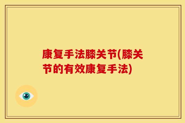 康复手法膝关节(膝关节的有效康复手法)