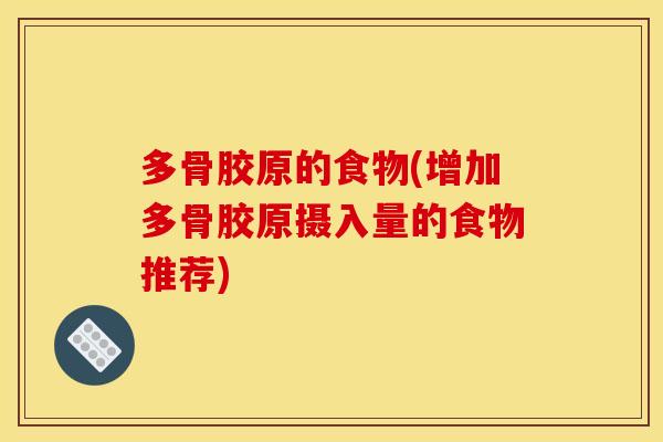多骨胶原的食物(增加多骨胶原摄入量的食物推荐) 多骨胶原的食物(增加多骨胶原摄入量的食物推荐)