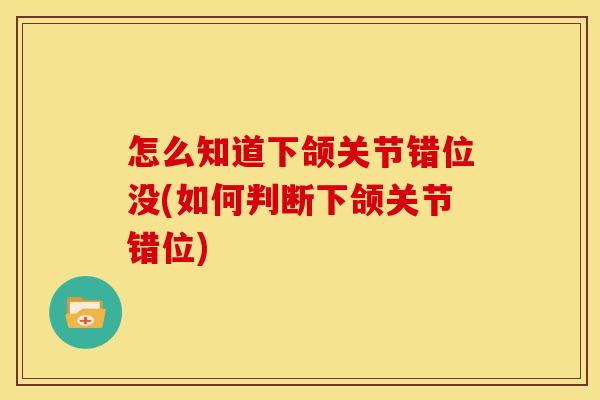 怎么知道下颌关节错位没(如何判断下颌关节错位) 怎么知道下颌关节错位没(如何判断下颌关节错位)