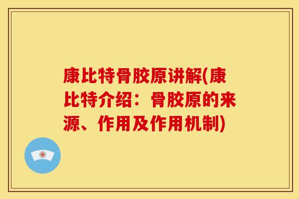 康比特骨胶原讲解(康比特介绍：骨胶原的来源、作用及作用机制)