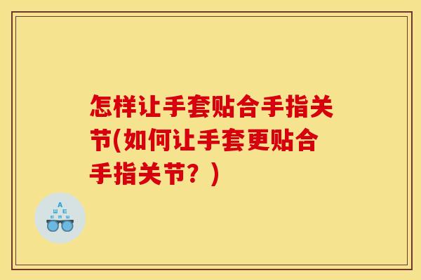 怎样让手套贴合手指关节(如何让手套更贴合手指关节？)