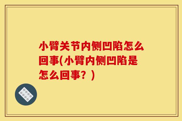 小臂关节内侧凹陷怎么回事(小臂内侧凹陷是怎么回事?) 小臂关节内侧凹陷怎么回事(小臂内侧凹陷是怎么回事?)