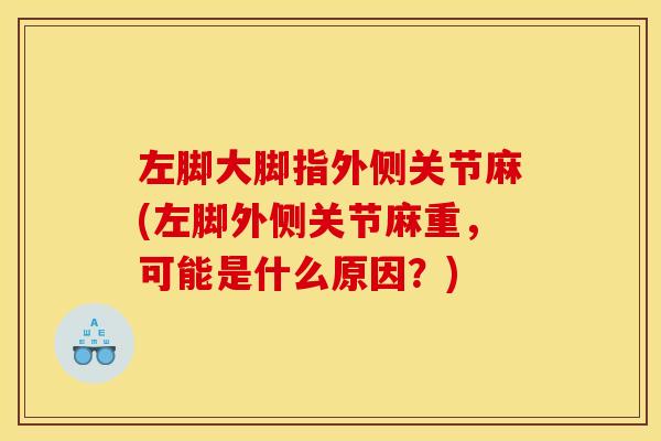 左脚大脚指外侧关节麻(左脚外侧关节麻重,可能是什么原因?) 左脚大脚指外侧关节麻(左脚外侧关节麻重,可能是什么原因?)