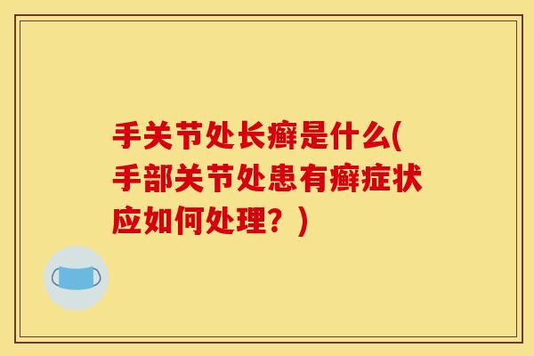 手关节处长癣是什么(手部关节处患有癣症状应如何处理？)