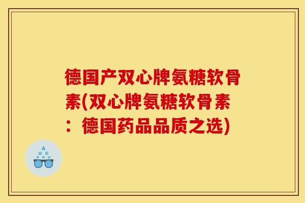 德国产双心牌氨糖软骨素(双心牌氨糖软骨素:德国药品品质之选) 德国产双心牌氨糖软骨素(双心牌氨糖软骨素:德国药品品质之选)