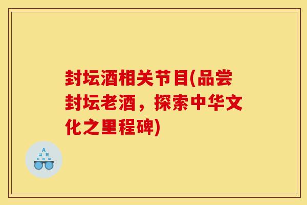 封坛酒相关节目(品尝封坛老酒，探索中华文化之里程碑)
