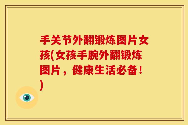 手关节外翻锻炼图片女孩(女孩手腕外翻锻炼图片，健康生活必备！)
