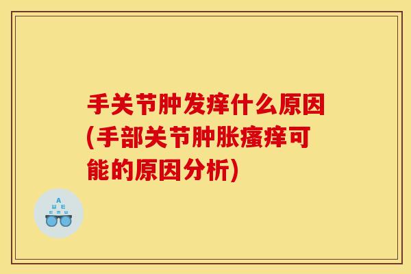 手关节肿发痒什么原因(手部关节可能的原因分析)