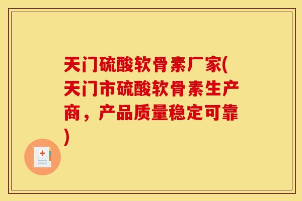 天门硫酸软骨素厂家(天门市硫酸软骨素生产商,产品质量稳定可靠) 天门硫酸软骨素厂家(天门市硫酸软骨素生产商,产品质量稳定可靠)