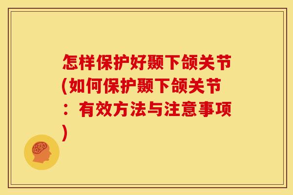 怎样保护好颞下颌关节(如何保护颞下颌关节：有效方法与注意事项)
