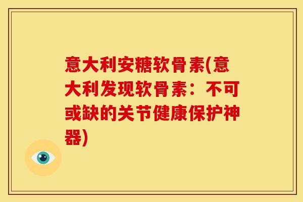 意大利安糖软骨素(意大利发现软骨素：不可或缺的关节健康保护神器)