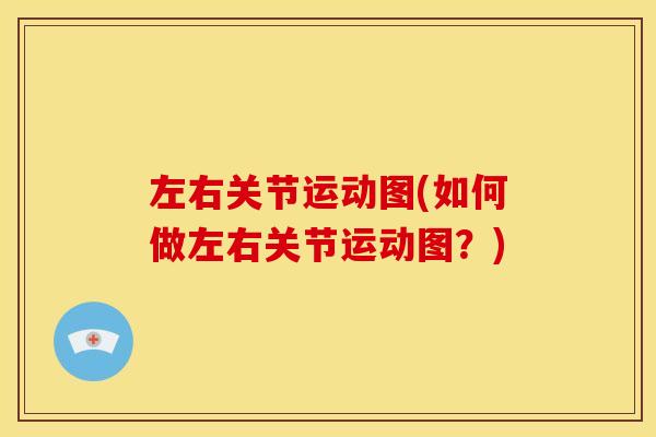 左右关节运动图(如何做左右关节运动图？)