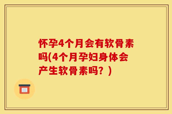 怀孕4个月会有软骨素吗(4个月孕妇身体会产生软骨素吗?) 怀孕4个月会有软骨素吗(4个月孕妇身体会产生软骨素吗?)