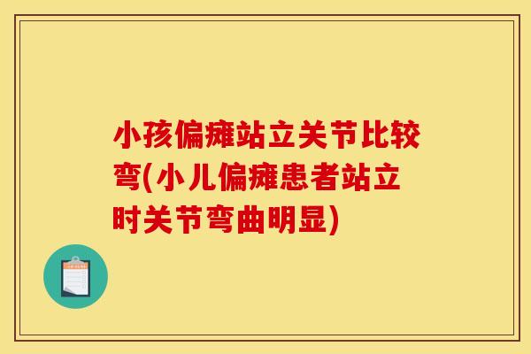 小孩偏瘫站立关节比较弯(小儿偏瘫患者站立时关节弯曲明显) 小孩偏瘫站立关节比较弯(小儿偏瘫患者站立时关节弯曲明显)