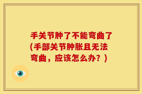 手关节肿了不能弯曲了(手部关节且无法弯曲，应该怎么办？)