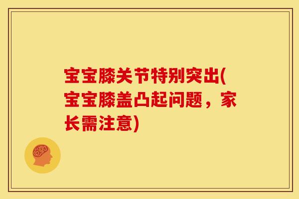 宝宝膝关节特别突出(宝宝膝盖凸起问题，家长需注意)