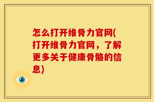 怎么打开维骨力官网(打开维骨力官网,了解更多关于健康骨骼的信息) 怎么打开维骨力官网(打开维骨力官网,了解更多关于健康骨骼的信息)