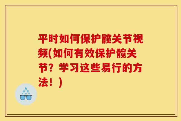 平时如何保护髋关节视频(如何有效保护髋关节?学习这些易行的方法!) 平时如何保护髋关节视频(如何有效保护髋关节?学习这些易行的方法!)