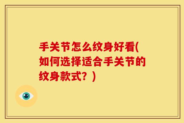 手关节怎么纹身好看(如何选择适合手关节的纹身款式？)