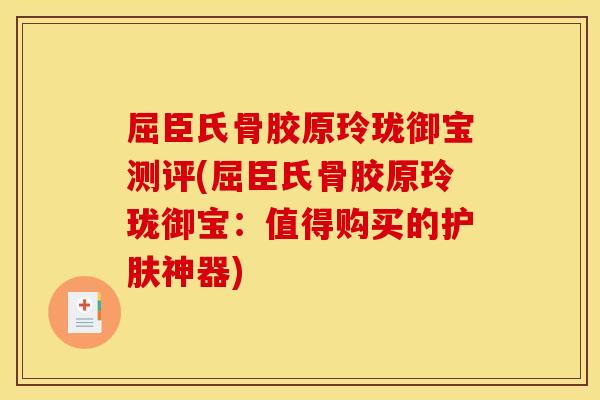 屈臣氏骨胶原玲珑御宝测评(屈臣氏骨胶原玲珑御宝:值得购买的护肤神器) 屈臣氏骨胶原玲珑御宝测评(屈臣氏骨胶原玲珑御宝:值得购买的护肤神器)