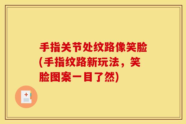 手指关节处纹路像笑脸(手指纹路新玩法,笑脸图案一目了然) 手指关节处纹路像笑脸(手指纹路新玩法,笑脸图案一目了然)