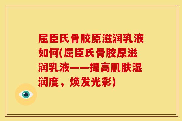 屈臣氏骨胶原滋润乳液如何(屈臣氏骨胶原滋润乳液——提高湿润度,焕发光彩) 屈臣氏骨胶原滋润乳液如何(屈臣氏骨胶原滋润乳液——提高湿润度,焕发光彩)