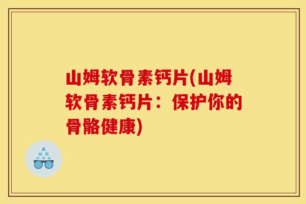 山姆软骨素钙片(山姆软骨素钙片:保护你的骨骼健康) 山姆软骨素钙片(山姆软骨素钙片:保护你的骨骼健康)