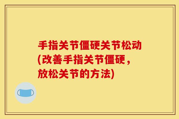 手指关节关节松动(改善手指关节，放松关节的方法)
