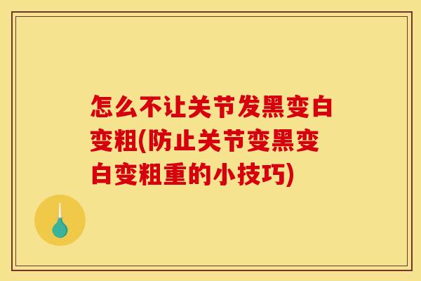 怎么不让关节发黑变白变粗(防止关节变黑变白变粗重的小技巧) 怎么不让关节发黑变白变粗(防止关节变黑变白变粗重的小技巧)