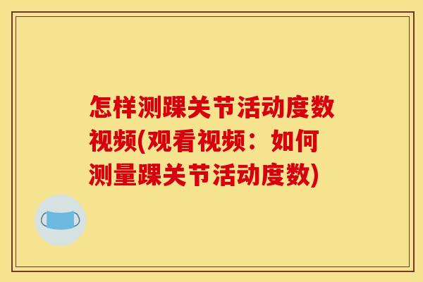 怎样测踝关节活动度数视频(观看视频:如何测量踝关节活动度数) 怎样测踝关节活动度数视频(观看视频:如何测量踝关节活动度数)