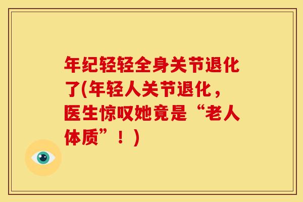 年纪轻轻全身关节退化了(年轻人关节退化，医生惊叹她竟是“老人体质”！)