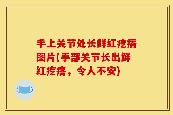 手上关节处长鲜红疙瘩图片(手部关节长出鲜红疙瘩,令人不安) 手上关节处长鲜红疙瘩图片(手部关节长出鲜红疙瘩,令人不安)