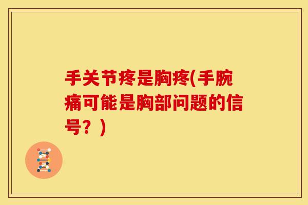 手关节疼是胸疼(手腕痛可能是胸部问题的信号？)