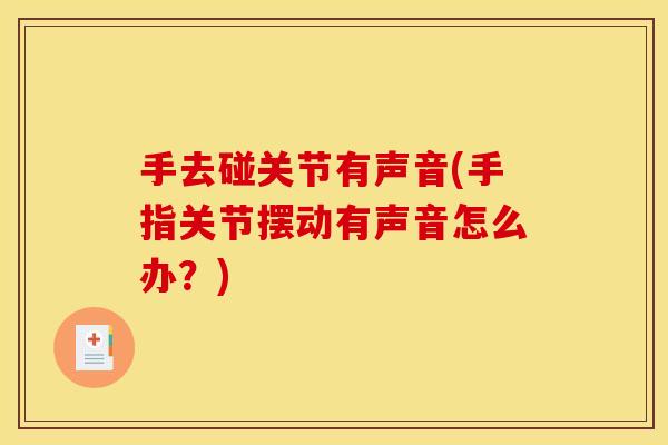 手去碰关节有声音(手指关节摆动有声音怎么办？)
