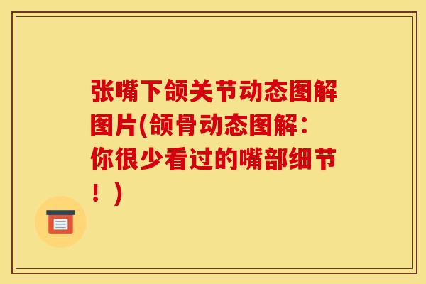 张嘴下颌关节动态图解图片(颌骨动态图解：你很少看过的嘴部细节！)
