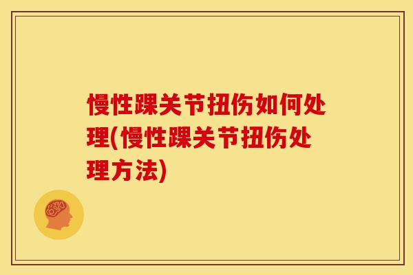 慢性踝关节扭伤如何处理(慢性踝关节扭伤处理方法) 慢性踝关节扭伤如何处理(慢性踝关节扭伤处理方法)