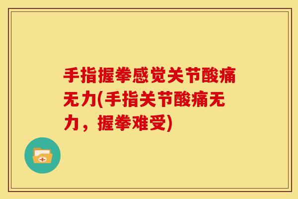 手指握拳感觉关节酸痛无力(手指关节酸痛无力,握拳难受) 手指握拳感觉关节酸痛无力(手指关节酸痛无力,握拳难受)