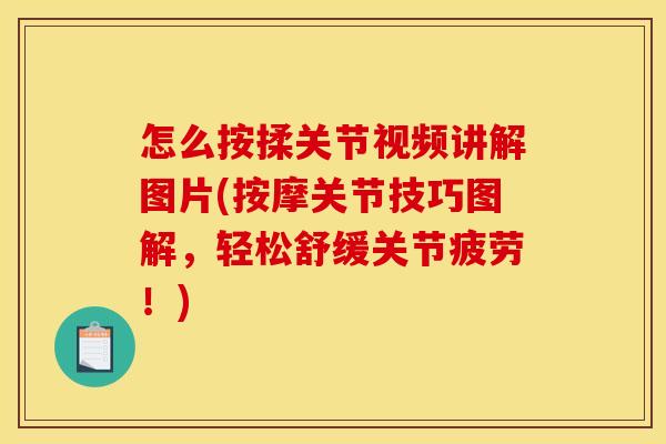 怎么按揉关节视频讲解图片(按摩关节技巧图解，轻松舒缓关节疲劳！)